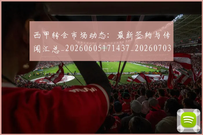 西甲转会市场动态:最新签约与传闻汇总_20260605171437_20260703181934