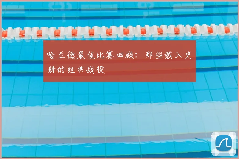 哈兰德最佳比赛回顾：那些载入史册的经典战役
