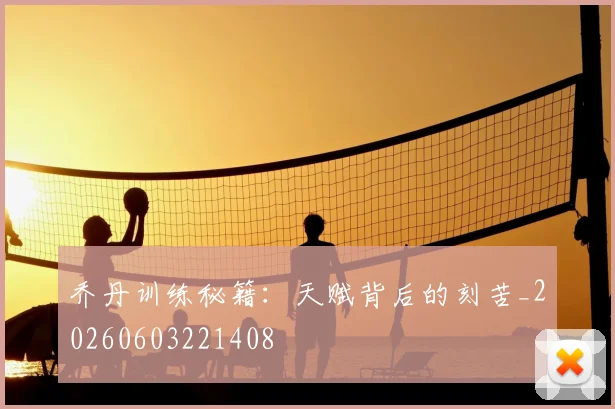 乔丹训练秘籍：天赋背后的刻苦_20260603221408