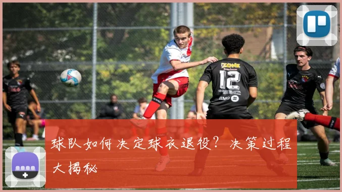 球队如何决定球衣退役？决策过程大揭秘