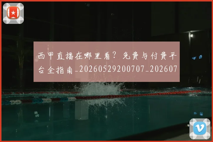 西甲直播在哪里看？免费与付费平台全指南_20260529200707_20260703181911