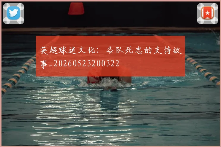 英超球迷文化:各队死忠的支持故事_20260523200322