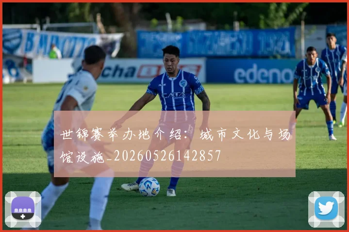 世锦赛举办地介绍：城市文化与场馆设施_20260526142857