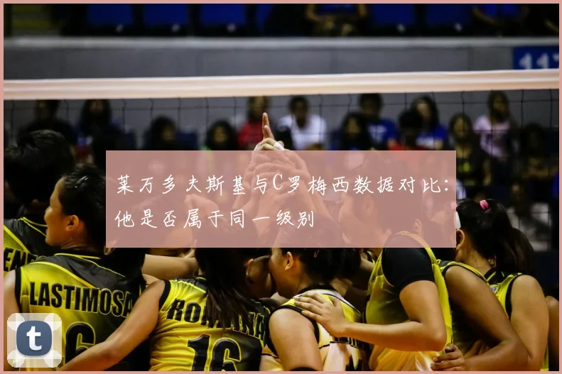 莱万多夫斯基与C罗梅西数据对比:他是否属于同一级别