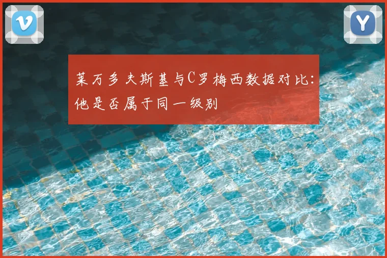 莱万多夫斯基与C罗梅西数据对比：他是否属于同一级别