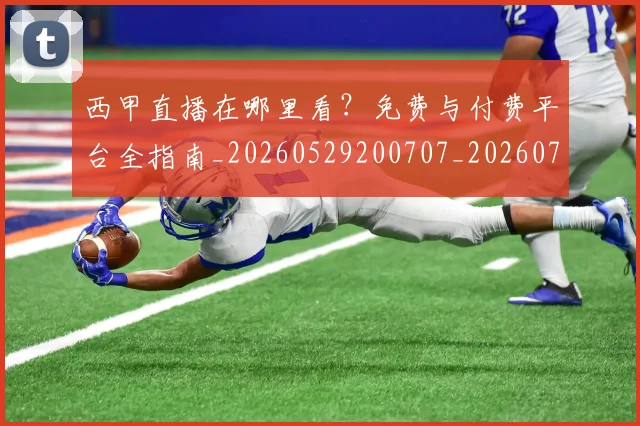 西甲直播在哪里看？免费与付费平台全指南_20260529200707_20260703181911