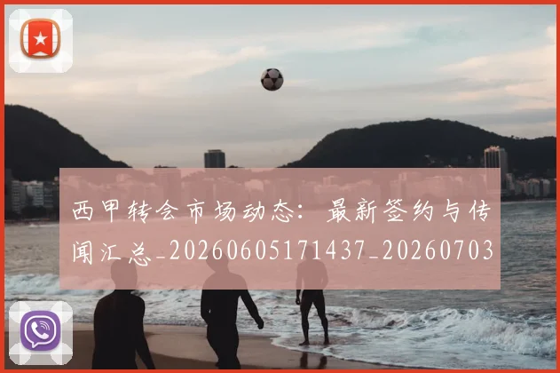 西甲转会市场动态:最新签约与传闻汇总_20260605171437_20260703181934
