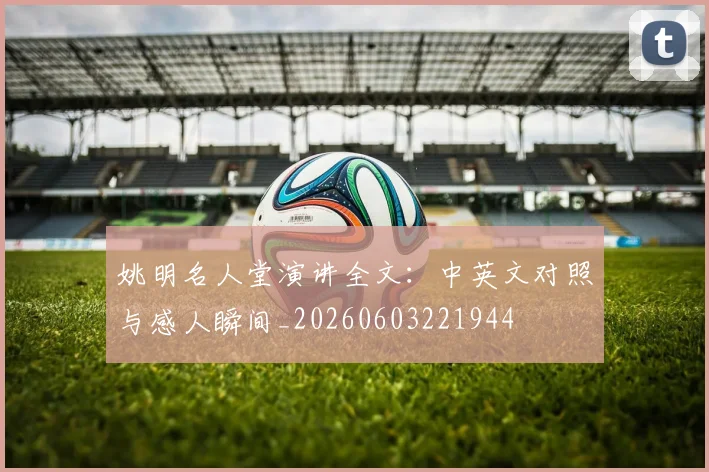 姚明名人堂演讲全文:中英文对照与感人瞬间_20260603221944