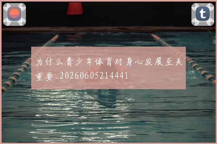 为什么青少年体育对身心发展至关重要_20260605214441