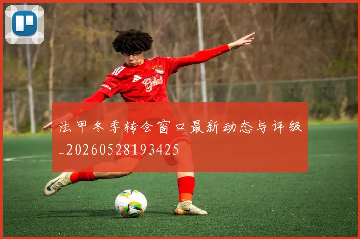 法甲冬季转会窗口最新动态与评级_20260528193425