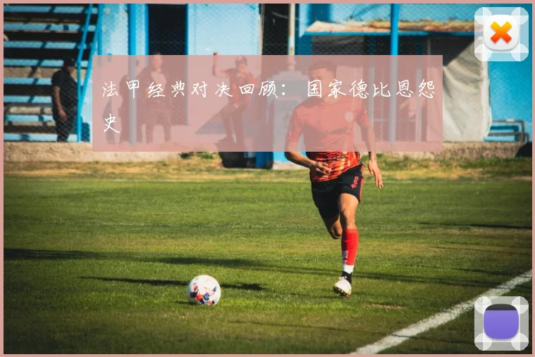 法甲经典对决回顾：国家德比恩怨史