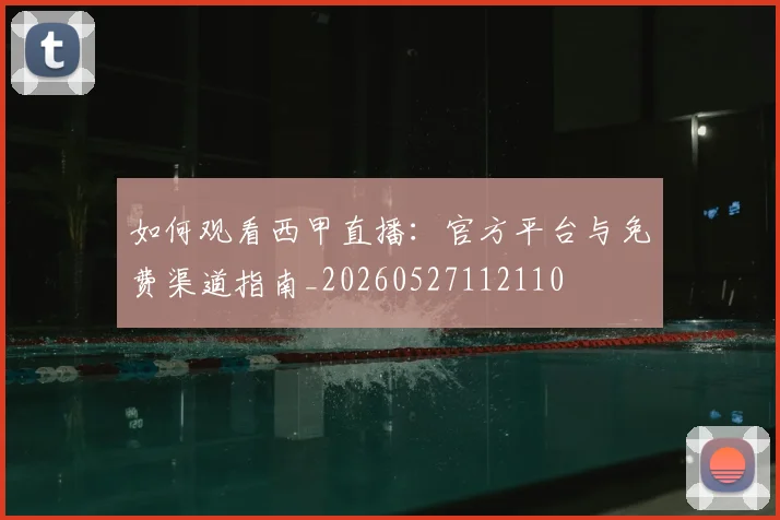 如何观看西甲直播:官方平台与免费渠道指南_20260527112110
