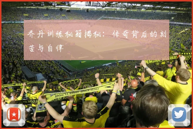 乔丹训练秘籍揭秘:传奇背后的刻苦与自律