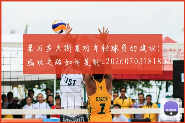 莱万多夫斯基对年轻球员的建议：成功之路如何复制_20260703181802