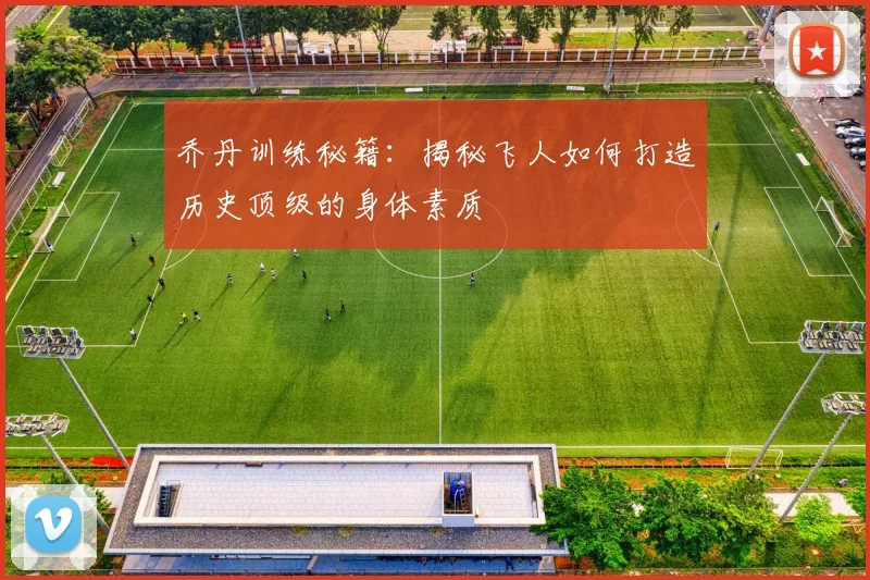乔丹训练秘籍：揭秘飞人如何打造历史顶级的身体素质