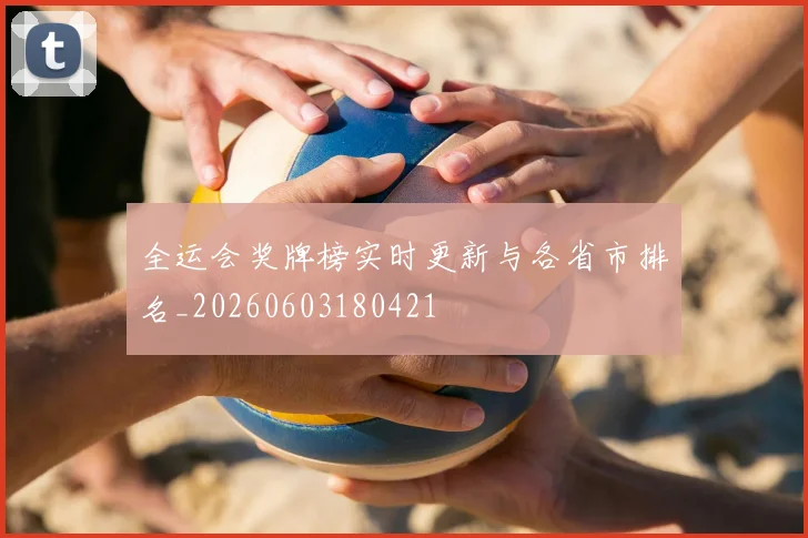 全运会奖牌榜实时更新与各省市排名_20260603180421