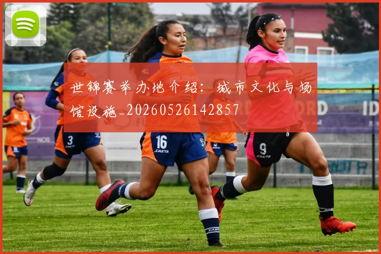 世锦赛举办地介绍：城市文化与场馆设施_20260526142857
