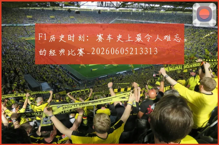 F1历史时刻：赛车史上最令人难忘的经典比赛_20260605213313
