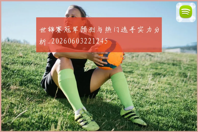 世锦赛冠军预测与热门选手实力分析_20260603221245