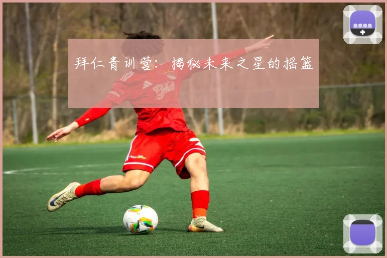 拜仁青训营：揭秘未来之星的摇篮