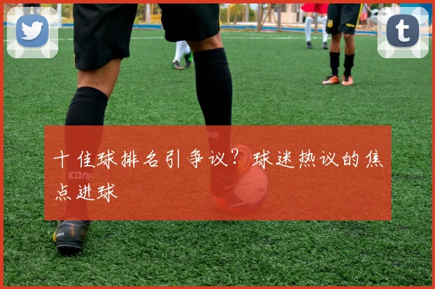 十佳球排名引争议？球迷热议的焦点进球