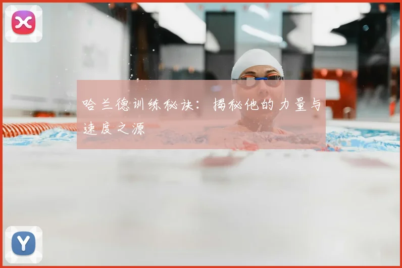 哈兰德训练秘诀：揭秘他的力量与速度之源