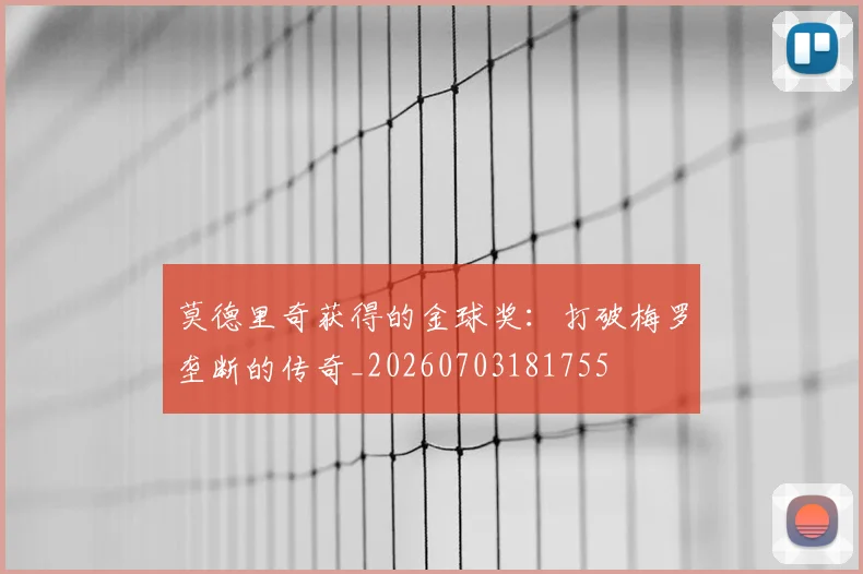 莫德里奇获得的金球奖：打破梅罗垄断的传奇_20260703181755