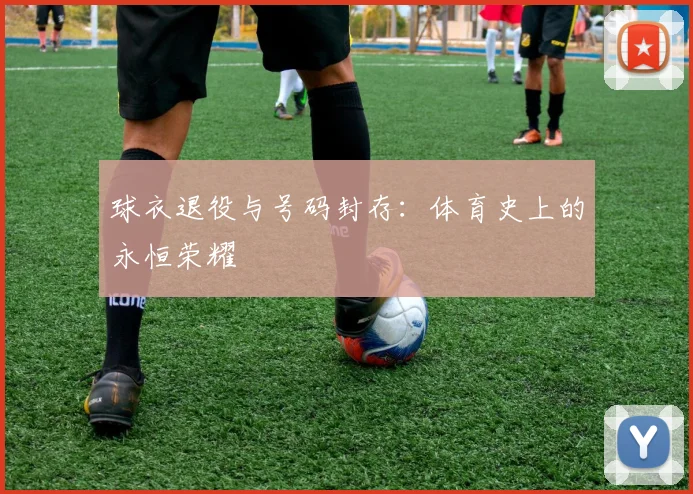 球衣退役与号码封存：体育史上的永恒荣耀