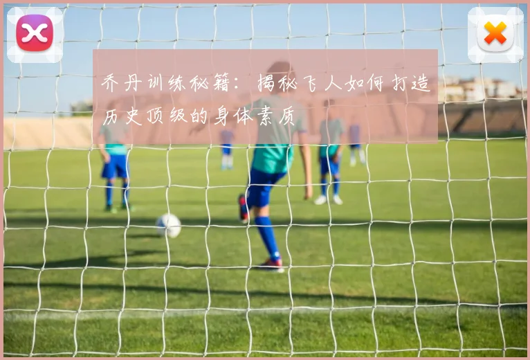 乔丹训练秘籍：揭秘飞人如何打造历史顶级的身体素质