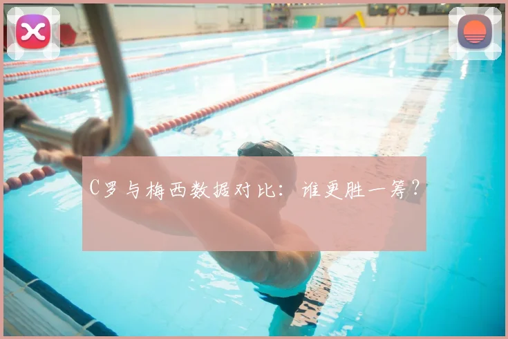 C罗与梅西数据对比：谁更胜一筹？